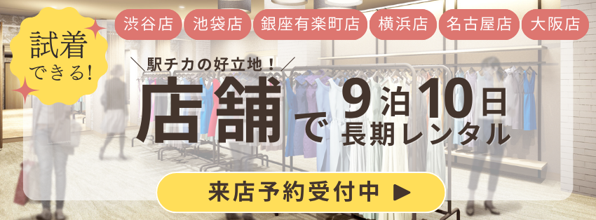 試着出来る！駅徒歩3分の好立地！店舗で9泊10日長期レンタル！池袋店・横浜店・銀座有楽町店・名古屋店 来店予約受付中