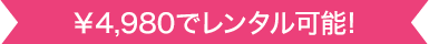 ￥4,980でレンタル可能!