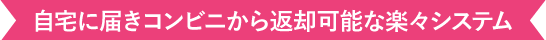 自宅に届きコンビニから返却可能な楽々システム